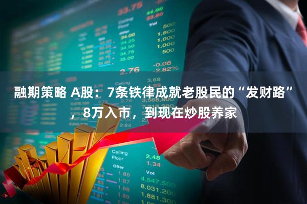 融期策略 A股：7条铁律成就老股民的“发财路”，8万入市，到现在炒股养家