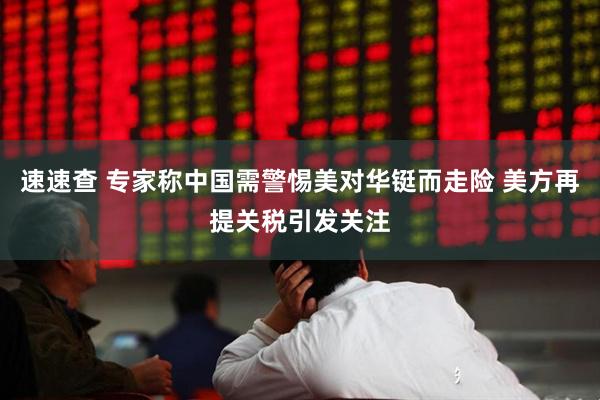 速速查 专家称中国需警惕美对华铤而走险 美方再提关税引发关注