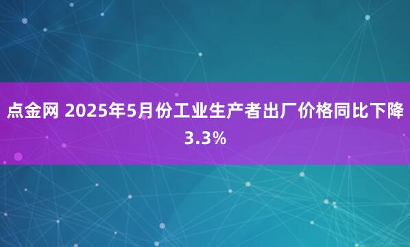 点金网 2025年5月份工业生产者出厂价格同比下降3.3%