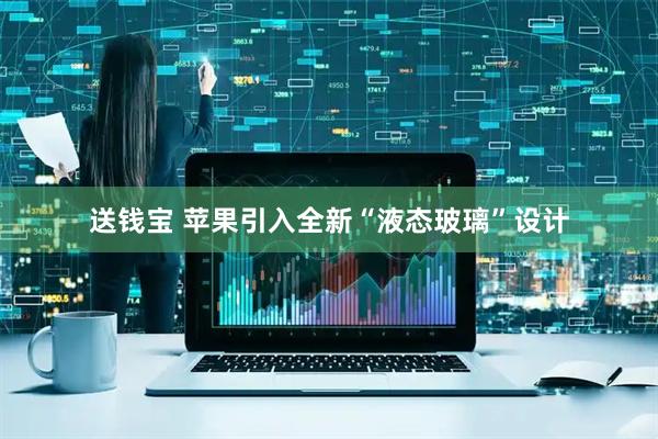 送钱宝 苹果引入全新“液态玻璃”设计