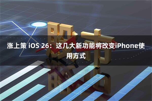 涨上策 iOS 26：这几大新功能将改变iPhone使用方式