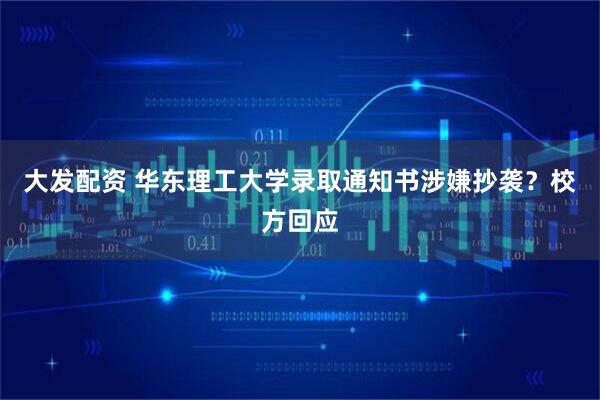 大发配资 华东理工大学录取通知书涉嫌抄袭？校方回应