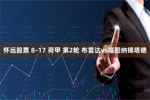 怀远股票 8-17 荷甲 第2轮 布雷达vs福图纳锡塔德