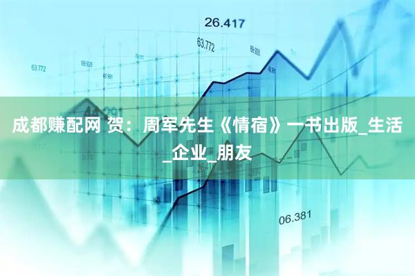 成都赚配网 贺：周军先生《情宿》一书出版_生活_企业_朋友