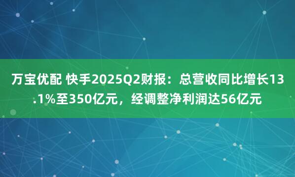 万宝优配 快手2025Q2财报：总营收同比增长13.1%至350亿元，经调整净利润达56亿元