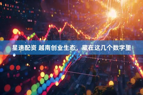 星速配资 越南创业生态，藏在这几个数字里