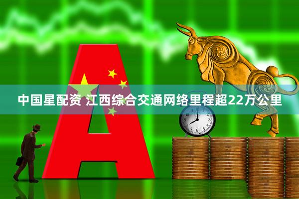 中国星配资 江西综合交通网络里程超22万公里
