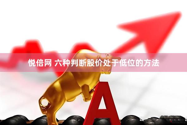 悦倍网 六种判断股价处于低位的方法