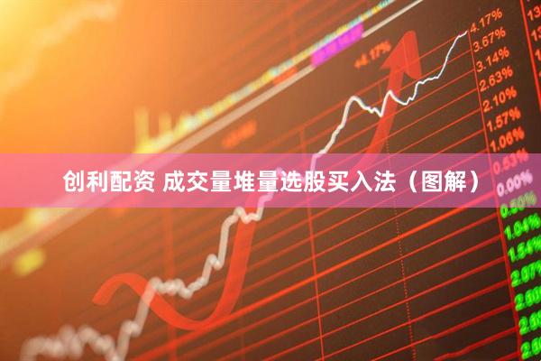 创利配资 成交量堆量选股买入法（图解）