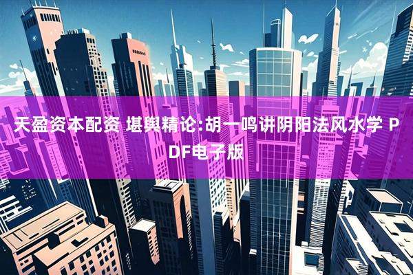 天盈资本配资 堪舆精论:胡一鸣讲阴阳法风水学 PDF电子版