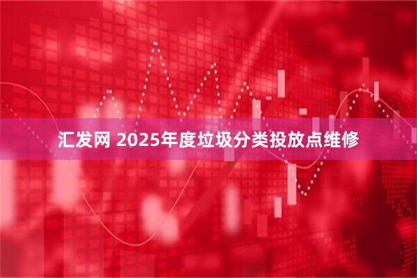 汇发网 2025年度垃圾分类投放点维修