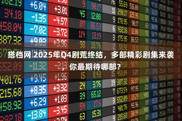 搭档网 2025年Q4剧荒终结，多部精彩剧集来袭，你最期待哪部？