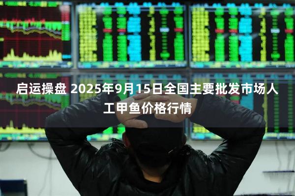启运操盘 2025年9月15日全国主要批发市场人工甲鱼价格行情