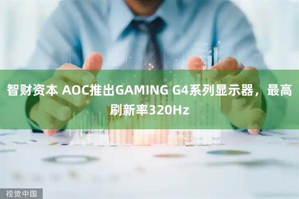 智财资本 AOC推出GAMING G4系列显示器，最高刷新率320Hz