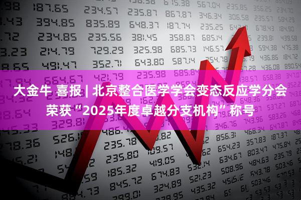 大金牛 喜报 | 北京整合医学学会变态反应学分会荣获“2025年度卓越分支机构”称号