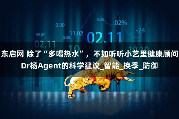 东启网 除了“多喝热水”，不如听听小艺里健康顾问Dr杨Agent的科学建议_智能_换季_防御